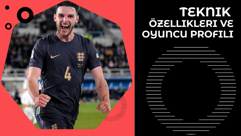 Declan Rice'ın Teknik Özellikleri ve Oyuncu Profili